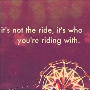 Quote: It's not the ride, it's who you're riding with